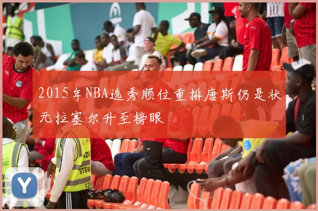 2015年NBA选秀顺位重排唐斯仍是状元拉塞尔升至榜眼