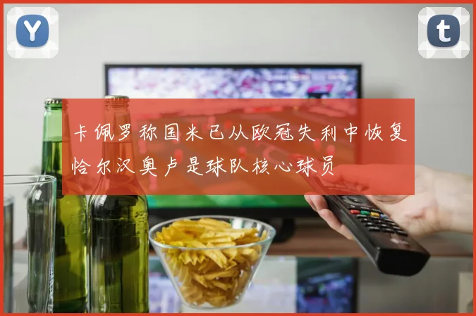卡佩罗称国米已从欧冠失利中恢复恰尔汉奥卢是球队核心球员