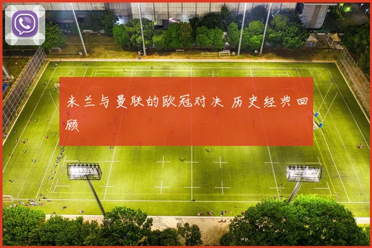 米兰与曼联的欧冠对决 历史经典回顾