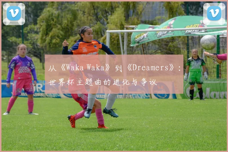 从《Waka Waka》到《Dreamers》：世界杯主题曲的进化与争议