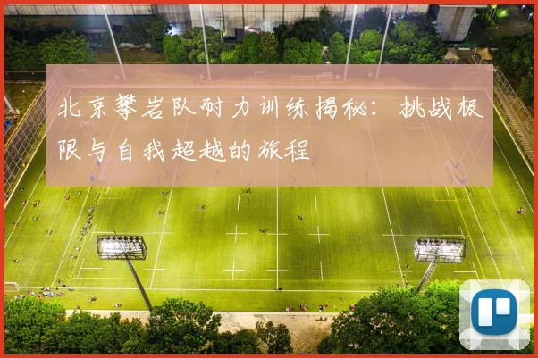 北京攀岩队耐力训练揭秘：挑战极限与自我超越的旅程