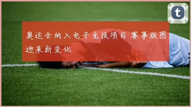 奥运会纳入电子竞技项目 赛事版图迎来新变化