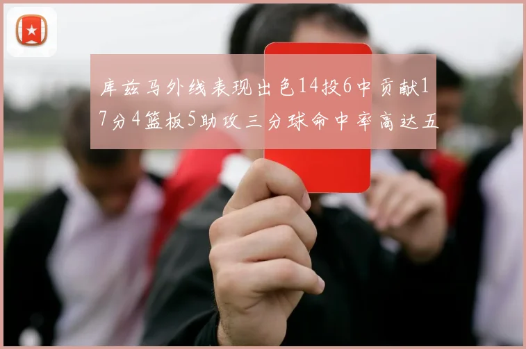 库兹马外线表现出色14投6中贡献17分4篮板5助攻三分球命中率高达五成
