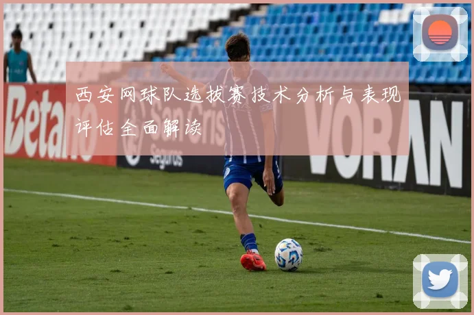 西安网球队选拔赛技术分析与表现评估全面解读
