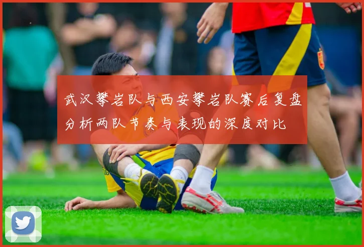 武汉攀岩队与西安攀岩队赛后复盘分析两队节奏与表现的深度对比